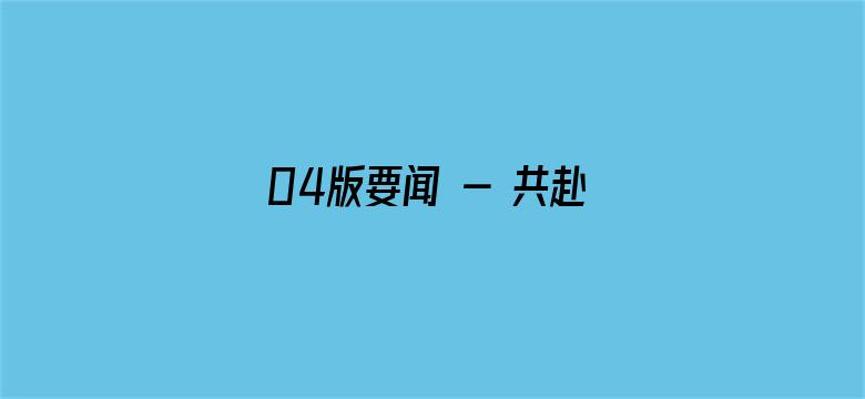 04版要闻 - 共赴数字之约  描绘数字未来